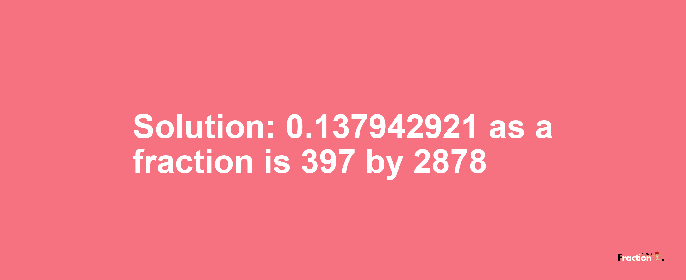 Solution:0.137942921 as a fraction is 397/2878